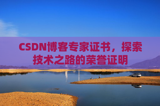 CSDN博客专家证书,探索技术之路的荣誉证明 CSDN博客专家证书,探索技术之路的荣誉证明